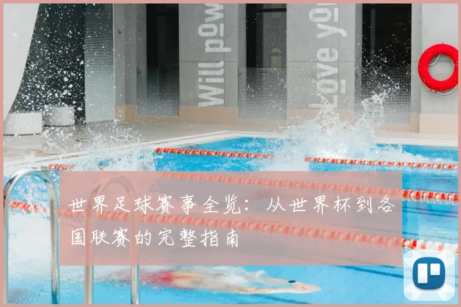 世界足球赛事全览:从世界杯到各国联赛的完整指南