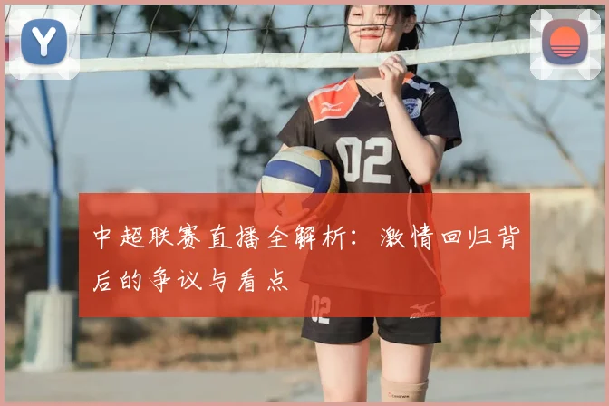 中超联赛直播全解析:激情回归背后的争议与看点
