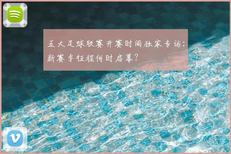 五大足球联赛开赛时间独家专访：新赛季征程何时启幕？