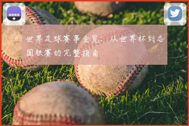 世界足球赛事全览:从世界杯到各国联赛的完整指南
