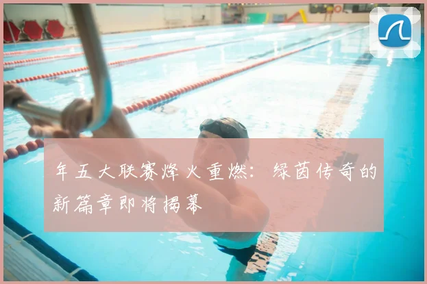 年五大联赛烽火重燃：绿茵传奇的新篇章即将揭幕