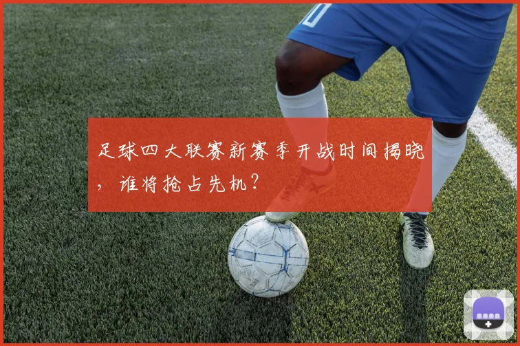 足球四大联赛新赛季开战时间揭晓,谁将抢占先机?