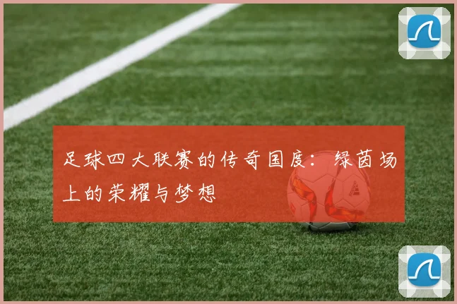 足球四大联赛的传奇国度:绿茵场上的荣耀与梦想