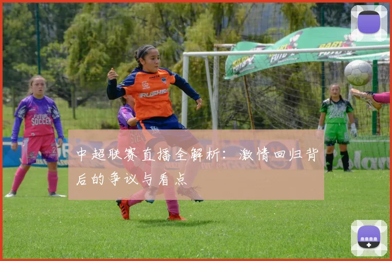 中超联赛直播全解析:激情回归背后的争议与看点