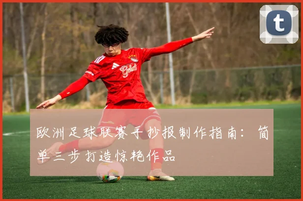 欧洲足球联赛手抄报制作指南:简单三步打造惊艳作品